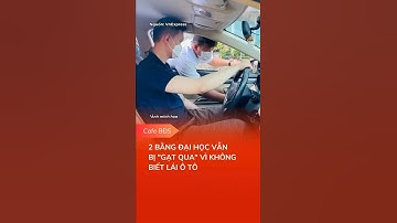 2 BẰNG ĐẠI HỌC VẪN BỊ "GẠT QUA" VÌ KHÔNG BIẾT LÁI Ô TÔ