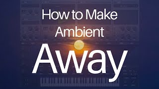 How To Make Ambient - The Away Pad Pluck [FL Studio | Serum]