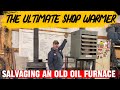 The ultimate shop warmer, salvaging an old oil furnace.