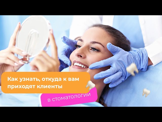 🦷СТОМАТОЛОГИЯ: как узнать, откуда приходят ваши клиенты