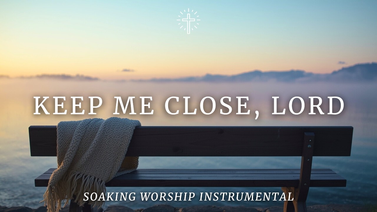 KEEP ME CLOSE, LORD | Soaking Worship Instrumental for Intimacy, Prayer & Rest