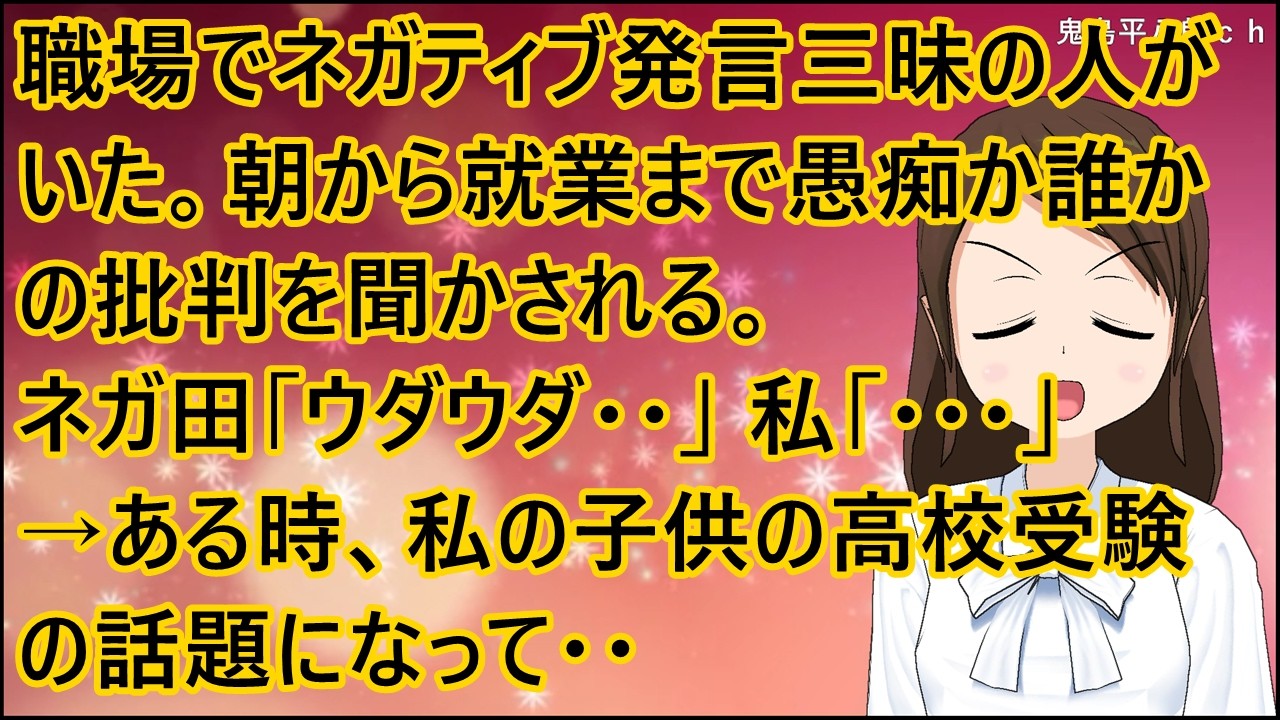 【スカッとする話】職場でネガティブ発言三昧の人がいた。朝から就業まで愚痴か誰かの批判を聞かされる。ネガ田「ウダウダ・・」私「・・・」→ある時、私の子供の高校受験の話題になって・・