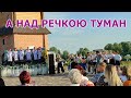 А НАД РЕЧКОЮ ТУМАН.