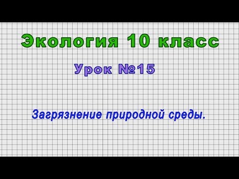 Экология 10 класс (Урок№15 - Загрязнение природной среды.)