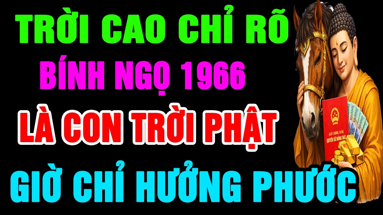 Trời Cao Chỉ Rõ, Bính Ngọ 1966 Là Con Trời Phật, Có Phước Lớn Hậu Vận Rất Sướng Có Điểm Này Là Biết