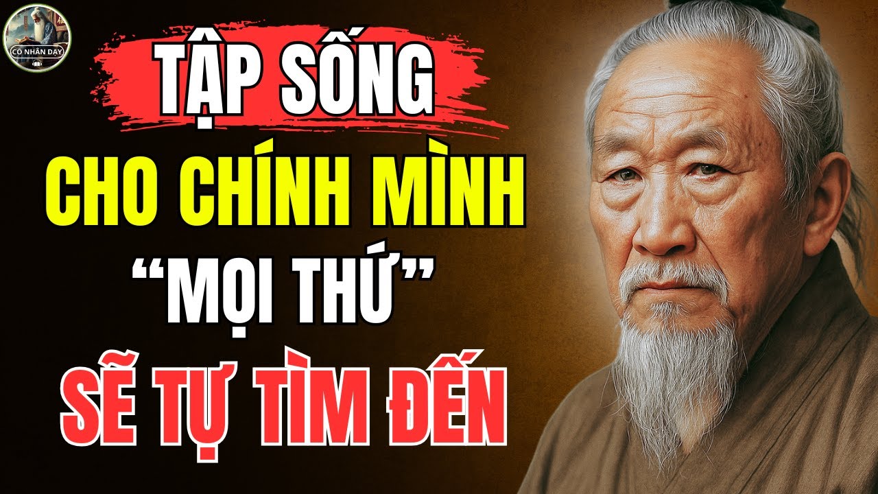 Cổ Nhân Dạy – HỌC CÁCH sống cho CHÍNH MÌNH, MỌI THỨ sẽ TỰ TÌM ĐẾN | Triết Lý Sống