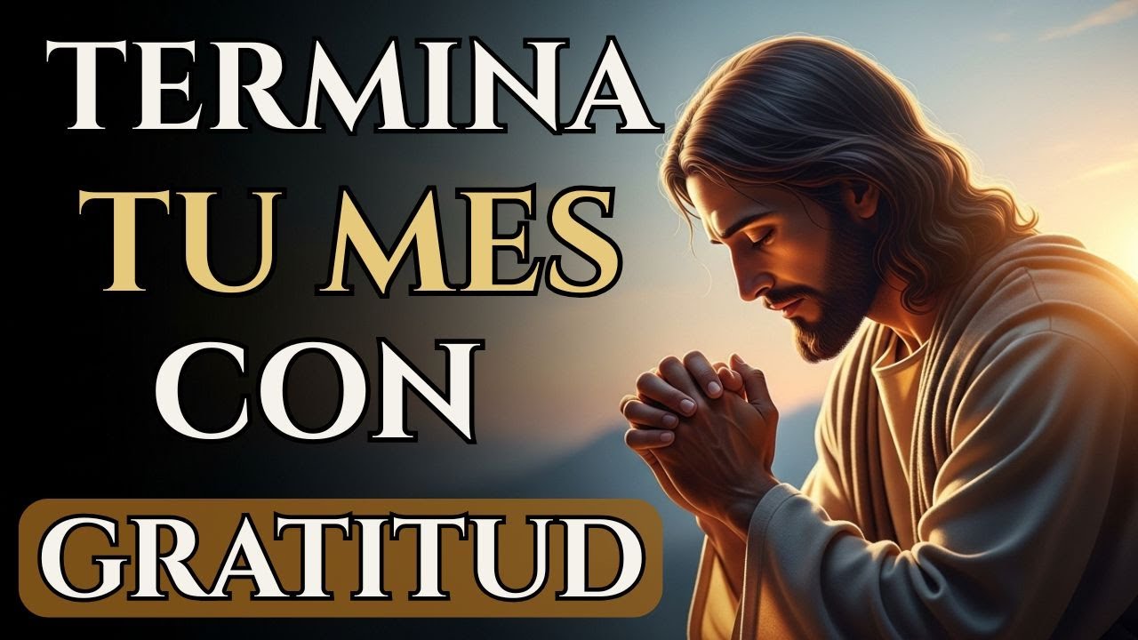 PODEROSA ORACIÓN MATUTINA PARA FINALIZAR EL MES CON GRATITUD