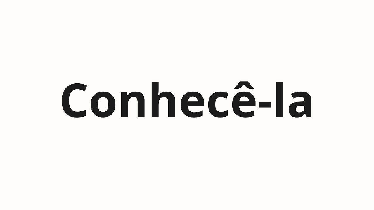 How to pronounce Conhecê-la - YouTube