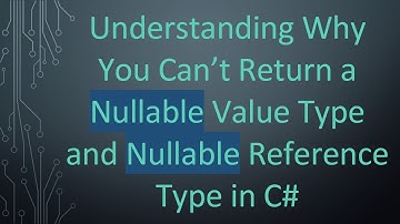 Understanding Why You Can’t Return a Nullable Value Type and Nullable Reference Type in C#