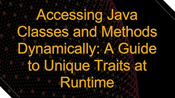 Accessing Java Classes and Methods Dynamically: A Guide to Unique Traits at Runtime