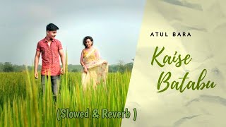 Video thumbnail of "Kaise Batabu || Atul Bara || Slowed & Reverb || #lofi #slowed #reverb #love #nagpuri"