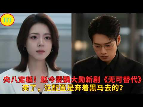 央八定档！赵今麦魏大勋新剧《无可替代》来了，这配置是奔着黑马去的？