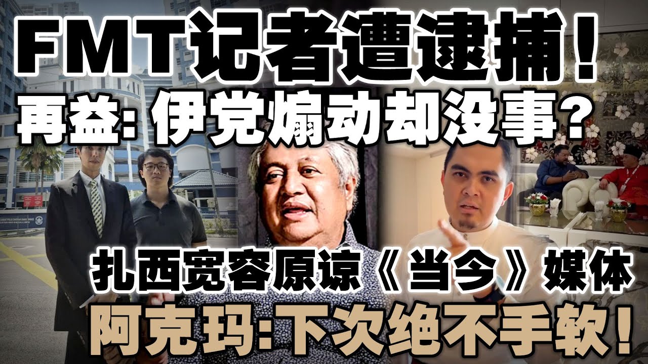 记者提问有错吗？再益：伊党把非穆斯林比作犹太人复国却没被捕！阿克玛：扎西宽容原谅《当今》媒体，下次绝不手软！