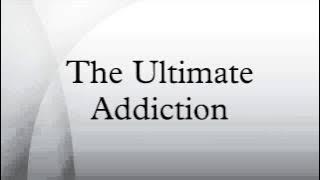 The Ultimate Addiction