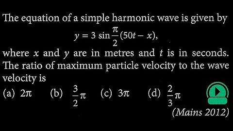 The equation of a simple harmonic wave is given by y = 3sin(pi/2) * (50t - x) , where x SW DTS 06 Q7