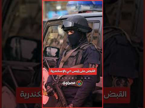 بعد يومين من تعيينه القبض على رئيس حي بالإسكندرية