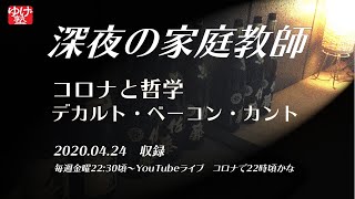 【深夜の家庭教師】　〜　コロナと哲学　デカルト・ベーコン・カント 2020/04/24