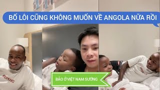 2 bố con Lôi tâm sự    Bố Lôi bảo ở Việt Nam Sướng quá không nhớ tới vợ và không muốn về Angola nữa