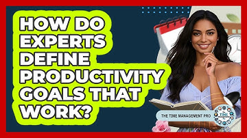 How Do Experts Define Productivity Goals That Work? - The Time Management Pro