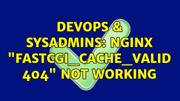 DevOps & SysAdmins: nginx "fastcgi_cache_valid 404" not working