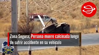 Persona muere calcinada luego de sufrir accidente en su vehículo