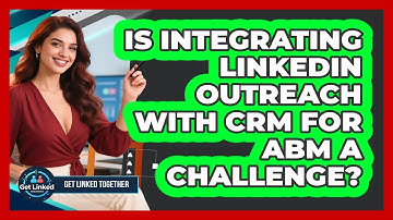 Is Integrating LinkedIn Outreach With CRM For ABM A Challenge? - Get Linked Together