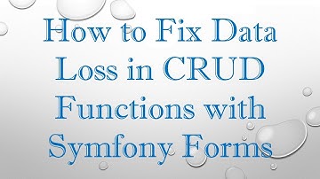 How to Fix Data Loss in CRUD Functions with Symfony Forms