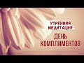 Утренняя медитация: настрой на день комплиментов