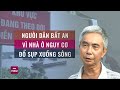 Dân vùng ven Hà Nội sống trong sợ hãi khi nhà cửa nứt toác, nguy cơ cả thôn sắp bị &quot;nuốt chửng&quot;