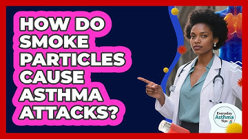 How Do Smoke Particles Cause Asthma Attacks? - Everyday Asthma Tips