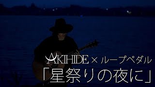 【生演奏】AKIHIDE × ループペダル #4.「星祭りの夜に」