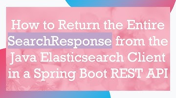 How to Return the Entire SearchResponse from the Java Elasticsearch Client in a Spring Boot REST API