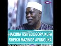 HAKUNA ASIYEOOGOPA KUFA SHEIKH MAZINGE AFUNGUKA 