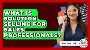 What Is Solution Selling For Sales Professionals? - Find Sales Jobs