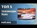 ТОП—5. Лучшие телевизоры Haier. Май 2026 года. Рейтинг!