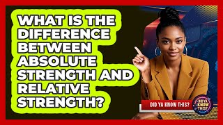 What Is The Difference Between Absolute Strength And Relative Strength? - Did Ya Know This