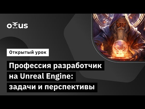 Профессия разработчик на Unreal Engine: задачи и перспективы //  Unreal Engine Game Developer. Basic