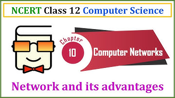 Chapter 10: Computer Networks and its Advantages | NCERT Class 12 Computer Science | CBSE Board Exam