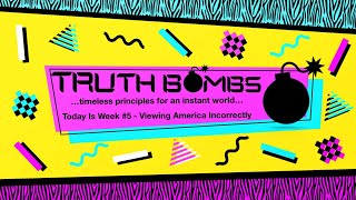 We View America Incorrectly - week #5 of Truth Bombs