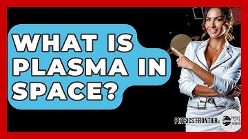 What Is Plasma In Space? - Physics Frontier