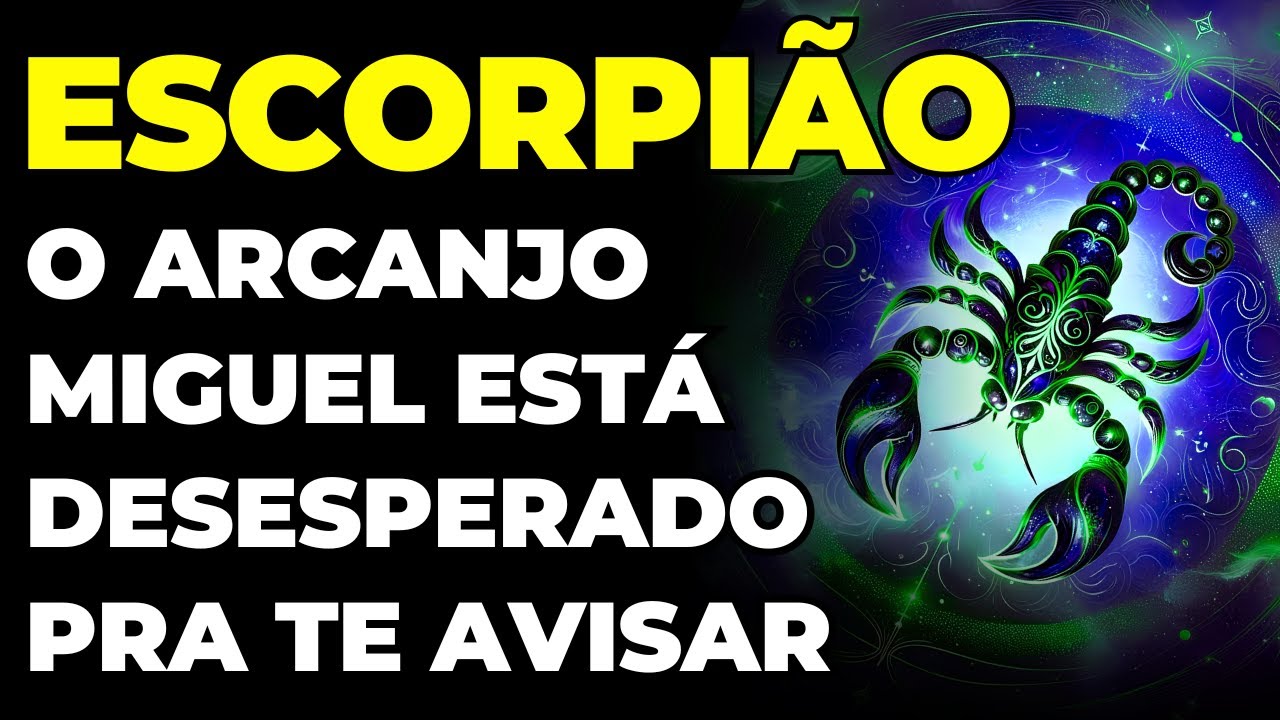 ESCORPIÃO: PODE SER FATAL | O ARCANJO MIGUEL TE IMPLORA PARA OUVIR ESSA MENSAGEM AGORA | É URGENTE