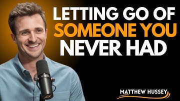 LETTING GO OF SOMEONE YOU NEVER HAD | MATTHEW HUSSEY MOTIVATIONAL SPEECH