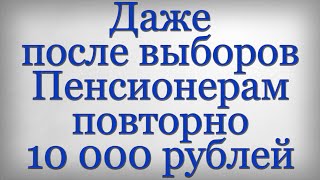 Даже после выборов Пенсионерам повторно 10 000 рублей