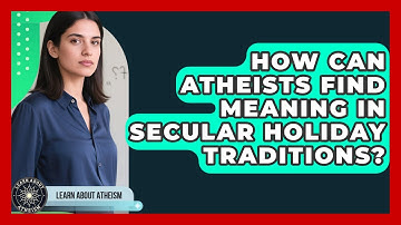 How Can Atheists Find Meaning In Secular Holiday Traditions? - Learn About Atheism