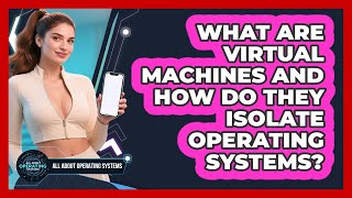 What Are Virtual Machines And How Do They Isolate Operating Systems - All About Operating Systems