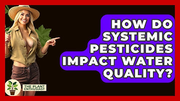 How Do Systemic Pesticides Impact Water Quality? - The Plant Enthusiast