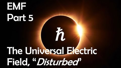 EMF ~ Part 5 ~ The Universal Electric Field,  "Disturbed"