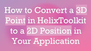 How to Convert a 3D Point in HelixToolkit to a 2D Position in Your Application