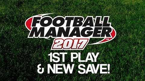 FOOTBALL MANAGER 2017 | 1st Play & NEW SAVE!