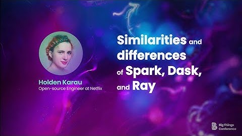 Similarities and differences of Spark, Dask, and Ray by Holden Karau